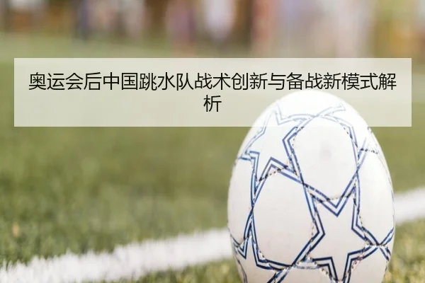 奥运会后中国跳水队战术创新与备战新模式解析