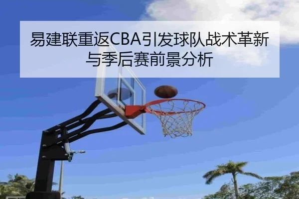 易建联重返CBA引发球队战术革新与季后赛前景分析