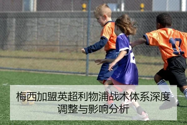 梅西加盟英超利物浦战术体系深度调整与影响分析