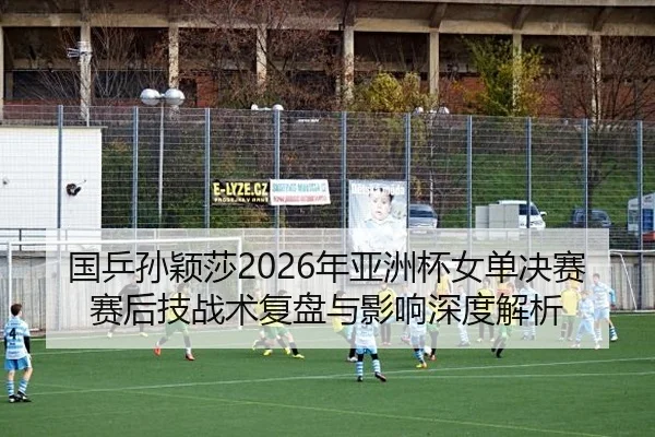 guo-ping-sun-ying-sha-nian-ya-zhou-bei-nv-dan-jue-sai-sai-hou-ji-zhan-shu-fu-pan-yu-ying-xiang-shen-du-jie-xi-2-126.jpg