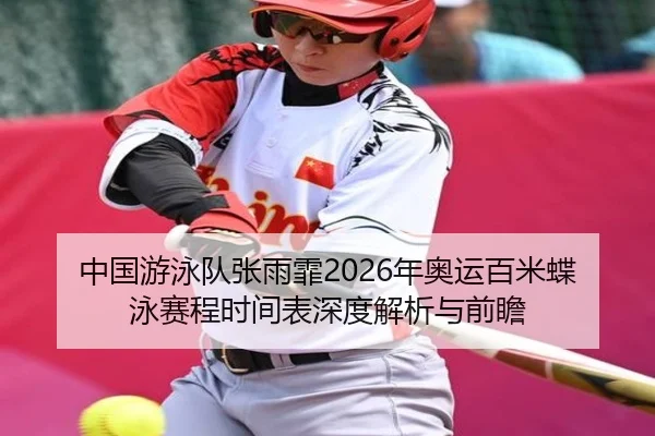 中国游泳队张雨霏2026年奥运百米蝶泳赛程时间表深度解析与前瞻
