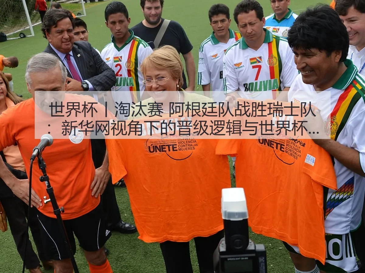 世界杯丨淘汰赛 阿根廷队战胜瑞士队：晋级逻辑与世界杯深层观察